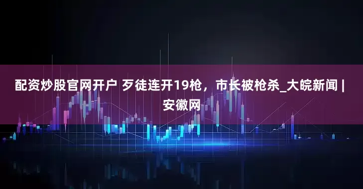 配资炒股官网开户 歹徒连开19枪，市长被枪杀_大皖新闻 | 安徽网