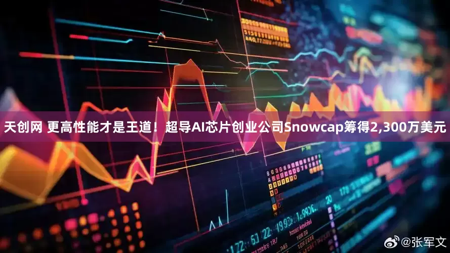 天创网 更高性能才是王道！超导AI芯片创业公司Snowcap筹得2,300万美元