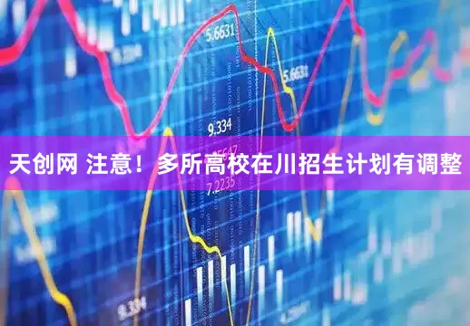 天创网 注意！多所高校在川招生计划有调整