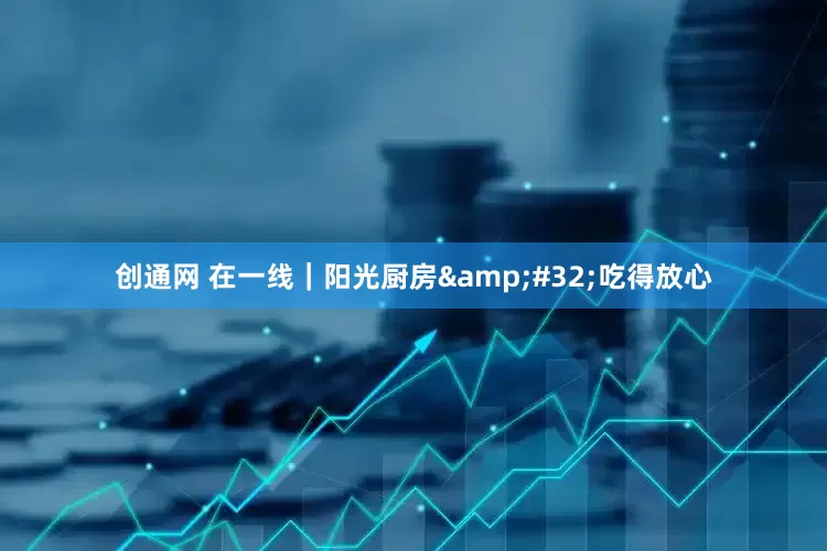 创通网 在一线｜阳光厨房&#32;吃得放心