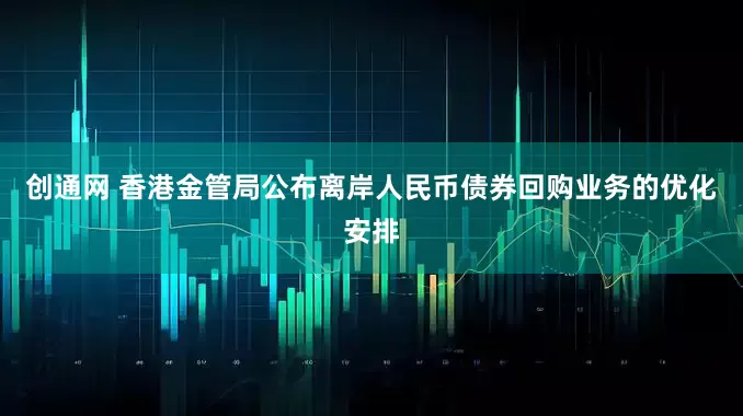 创通网 香港金管局公布离岸人民币债券回购业务的优化安排