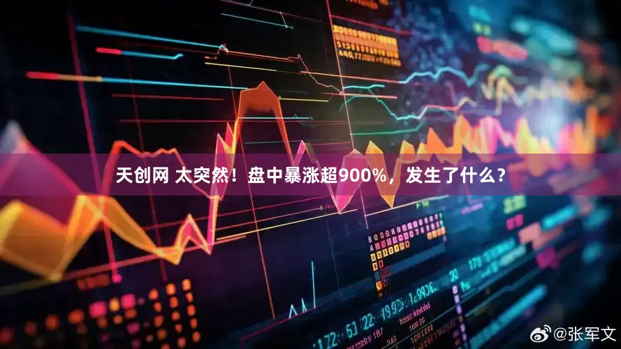天创网 太突然！盘中暴涨超900%，发生了什么？