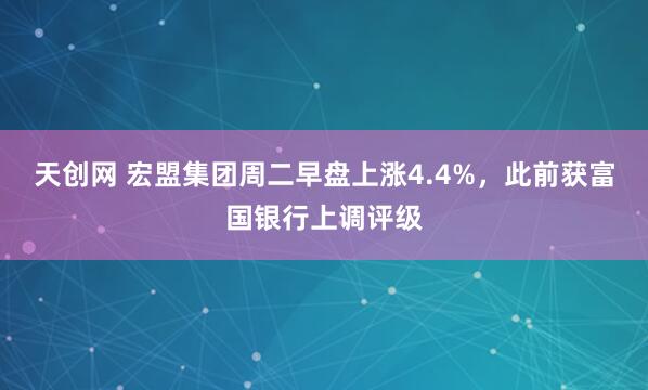天创网 宏盟集团周二早盘上涨4.4%，此前获富国银行上调评级