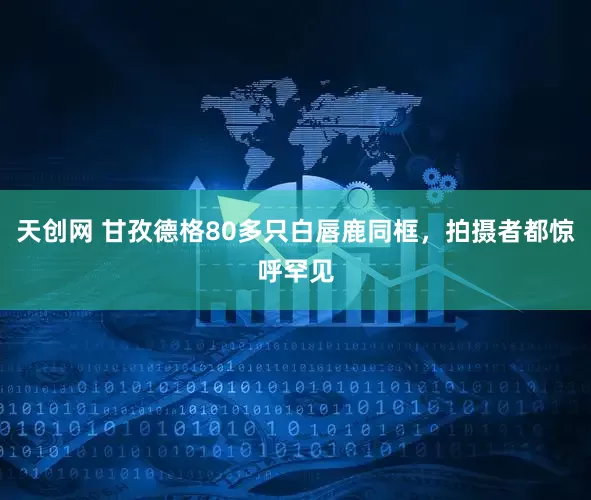 天创网 甘孜德格80多只白唇鹿同框，拍摄者都惊呼罕见