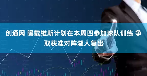 创通网 曝戴维斯计划在本周四参加球队训练 争取获准对阵湖人复出