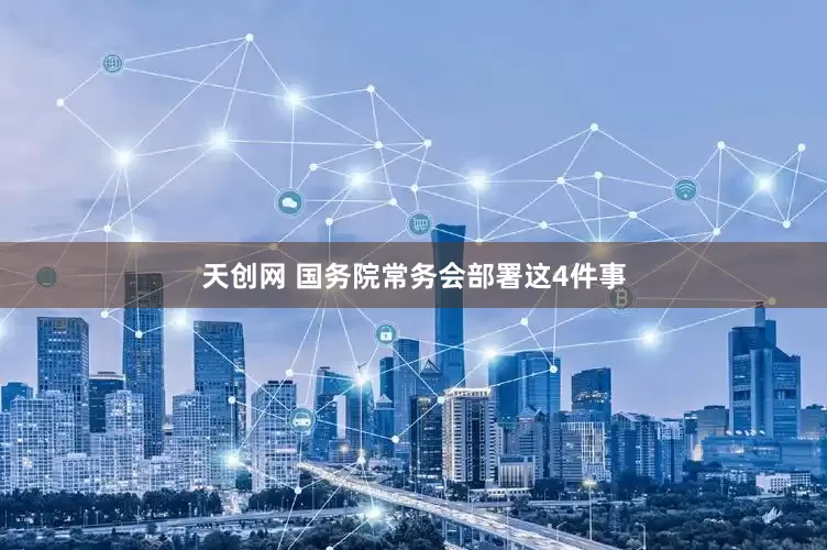 天创网 国务院常务会部署这4件事