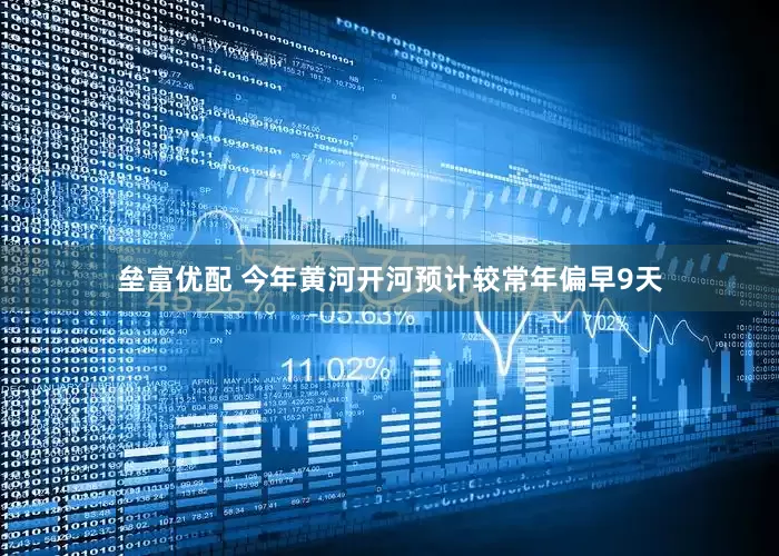 垒富优配 今年黄河开河预计较常年偏早9天