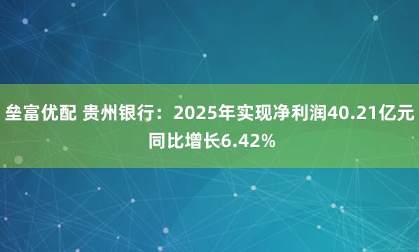 垒富优配 贵州银行：2025年实现净利润40.21亿元 同比增长6.42%
