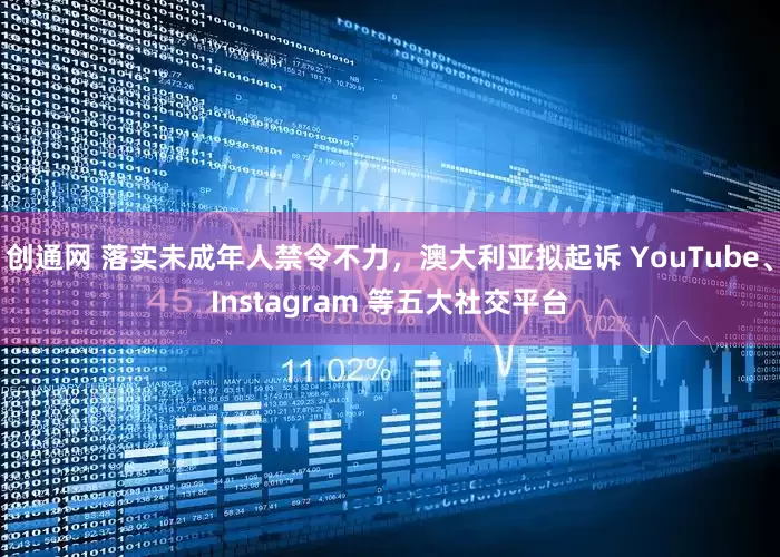 创通网 落实未成年人禁令不力，澳大利亚拟起诉 YouTube、Instagram 等五大社交平台